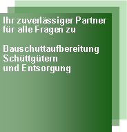 Textfeld: Ihr zuverlssiger Partnerfr alle Fragen zu BauschuttaufbereitungSchttgternund Entsorgung 