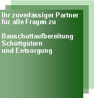 Textfeld: Ihr zuverlssiger Partnerfr alle Fragen zu BauschuttaufbereitungSchttgternund Entsorgung 